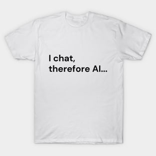 I Chat, Therefore AI... (black lettering) T-Shirt